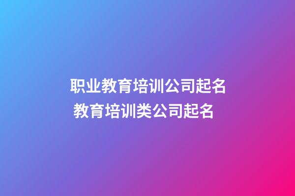 职业教育培训公司起名 教育培训类公司起名-第1张-公司起名-玄机派